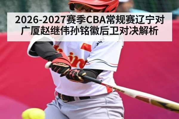 2026-2027赛季CBA常规赛辽宁对广厦赵继伟孙铭徽后卫对决解析